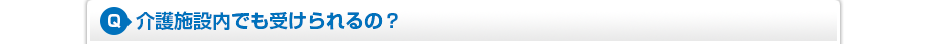 介護施設内でも受けられるの?